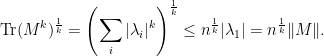 \displaystyle \textnormal{Tr}(M^k)^{\frac{1}{k}}=\left(\sum_i |\lambda_i|^k\right)^\frac 1 k\leq n^{\frac{1}{k}}|\lambda_1|= n^{\frac{1}{k}}\|M\|.