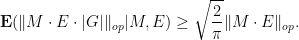 \displaystyle {\bf E} (\| M \cdot E \cdot |G|\|_{op} | M, E ) \geq \sqrt{\frac{2}{\pi}} \|M \cdot E\|_{op}.