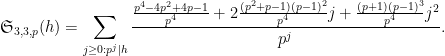 \displaystyle {\mathfrak S}_{3,3,p}(h) = \sum_{j \geq 0: p^j|h} \frac{\frac{p^4 - 4p^2 + 4p - 1}{p^4} + 2 \frac{(p^2+p-1)(p-1)^2}{p^4} j + \frac{(p+1)(p-1)^3}{p^4} j^2}{p^j}. 