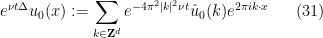 \displaystyle  	 e^{\nu t \Delta} u_0(x) := \sum_{k \in {\bf Z}^d} e^{-4\pi^2 |k|^2 \nu t} \hat u_0(k) e^{2\pi i k \cdot x} 	\ \ \ \ \ (31)