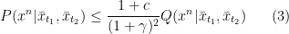 \displaystyle  	P(x^n | \bar{x}_{t_1},\bar{x}_{t_2}) \le \frac{1 + c}{(1 + \gamma)^2} Q(x^n | \bar{x}_{t_1},\bar{x}_{t_2}) 	 	\ \ \ \ \ (3)