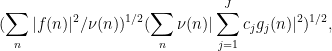 \displaystyle  (\sum_n |f(n)|^2 / \nu(n))^{1/2} (\sum_n \nu(n) |\sum_{j=1}^J c_j g_j(n)|^2)^{1/2},