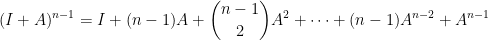 \displaystyle  (I+A)^{n-1}=I+(n-1)A+\binom{n-1}{2}A^2+\cdots+(n-1)A^{n-2}+A^{n-1}