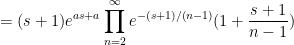 \displaystyle  = (s+1) e^{as+a} \prod_{n=2}^\infty e^{-(s+1)/(n-1)} (1+\frac{s+1}{n-1})