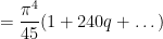 \displaystyle  = \frac{\pi^4}{45} ( 1 + 240 q + \dots )