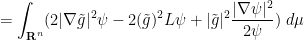 \displaystyle  = \int_{{\bf R}^n} ( 2|\nabla \tilde g|^2 \psi - 2 (\tilde g)^2 L \psi + |\tilde g|^2 \frac{|\nabla \psi|^2}{2\psi})\ d\mu