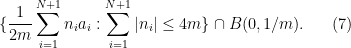 \displaystyle  \{ \frac{1}{2m} \sum_{i=1}^{N+1} n_i a_i: \sum_{i=1}^{N+1} |n_i| \leq 4m \} \cap B(0,1/m). \ \ \ \ \ (7)