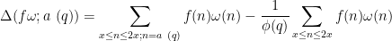 \displaystyle  \Delta(f\omega; a\ (q)) = \sum_{x \leq n \leq 2x; n=a\ (q)} f(n) \omega(n) - \frac{1}{\phi(q)} \sum_{x \leq n \leq 2x} f(n) \omega(n)