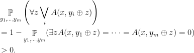\displaystyle  \begin{aligned}  &  \mathop{\mathbb P}_{y_1,\ldots,y_m} \left(\forall z \bigvee_i A(x,y_i\oplus z)\right)  \\  &= 1 - \mathop{\mathbb P}_{y_1,\ldots,y_m} (\exists z A(x,y_1\oplus z)=\cdots=A(x,y_m\oplus z)=0)\\ & > 0. \end{aligned} 