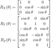 \displaystyle  \begin{aligned}  R_X(\theta)&=\begin{bmatrix}  1&0&0\\  0&\cos\theta&-\sin\theta\\  0&\sin\theta&\cos\theta  \end{bmatrix}\\  R_Y(\theta)&=\begin{bmatrix}  \cos\theta&0&\sin\theta\\  0&1&0\\  -\sin\theta&0&\cos\theta  \end{bmatrix}\\  R_Z(\theta)&=\begin{bmatrix}  \cos\theta&-\sin\theta&0\\  \sin\theta&\cos\theta&0\\  0&0&1  \end{bmatrix}.\end{aligned}