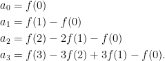\displaystyle  \begin{aligned} a_0 &= f(0) \\ a_1 &= f(1) - f(0) \\ a_2 &= f(2) - 2f(1) - f(0) \\ a_3 &= f(3) - 3f(2) + 3f(1) - f(0). \end{aligned} 