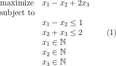 \displaystyle  \begin{array}{ll} {\rm maximize} & x_1 - x_2 + 2x_3 \\ {\rm subject\ to} \\ & x_1- x_2 \leq 1\\ & x_2 + x_3 \leq 2\\ & x_1 \in {\mathbb N}\\ & x_2 \in {\mathbb N}\\ & x_3 \in {\mathbb N} \end{array} \ \ \ \ \ (1)