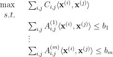 \displaystyle  \begin{array}{rcl}  \max && \sum_{i,j} C_{i,j}\langle {\bf x}^{(i)}, {\bf x}^{(j)}\rangle \\ s.t.\\ && \sum_{i,j} A^{(1)}_{i,j} \langle {\bf x}^{(i)}, {\bf x}^{(j)}\rangle \leq b_1\\ && \vdots\\ && \sum_{i,j} A^{(m)}_{i,j} \langle {\bf x}^{(i)}, {\bf x}^{(j)}\rangle \leq b_m\\ \end{array} 