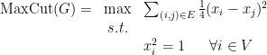 \displaystyle  \begin{array}{rcl}  {\rm MaxCut} (G) =& \max & \sum_{(i,j) \in E} \frac 14 (x_i - x_j)^2 \\ & s.t.\\ && x_i^2 = 1 \ \ \ \ \ \forall i \in V \end{array} 