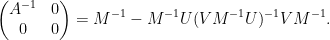 \displaystyle  \begin{pmatrix} A^{-1} & 0 \\ 0 & 0 \end{pmatrix} = M^{-1} - M^{-1} U (V M^{-1} U)^{-1} V M^{-1}.