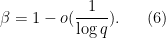 \displaystyle  \beta = 1 - o(\frac{1}{\log q}). \ \ \ \ \ (6)
