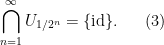 \displaystyle  \bigcap_{n=1}^\infty U_{1/2^n} = \{\hbox{id}\}. \ \ \ \ \ (3)