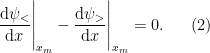 \displaystyle  \frac{\mathrm{d}\psi_<}{\mathrm{d}x}\Bigg\vert_{x_m}- \frac{\mathrm{d}\psi_>}{\mathrm{d}x}\Bigg\vert_{x_m} = 0. \ \ \ \ \ (2)