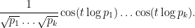 \displaystyle  \frac{1}{\sqrt{p_1} \ldots \sqrt{p_k}} \cos( t \log p_1 ) \ldots \cos( t \log p_k ). 