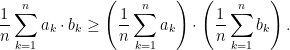 \displaystyle  \frac{1}{n}\sum_{k=1}^{n}a_{k} \cdot b_{k} \ge \left( \frac{1}{n}\sum_{k=1}^{n} a_{k} \right) \cdot \left( \frac{1}{n}\sum_{k=1}^{n} b_{k} \right). 
