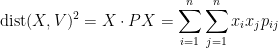 \displaystyle  \hbox{dist}(X,V)^2 = X \cdot P X = \sum_{i=1}^n \sum_{j=1}^n x_i x_j p_{ij}