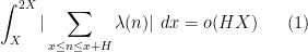 \displaystyle  \int_X^{2X} |\sum_{x \leq n \leq x+H} \lambda(n)|\ dx = o(HX) \ \ \ \ \ (1)