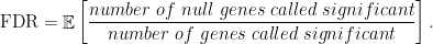 \displaystyle  \mathrm{FDR} = \mathop{\mathbb E}\left[\frac{number\  of\  null\  genes\  called\  significant}{number\ of\  genes\  called\  significant}\right]. 