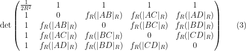 \displaystyle  \mathrm{det} \begin{pmatrix} \frac{1}{2R^2} & 1 & 1 & 1 & 1 \\ 1 & 0 & f_R(|AB|_R) & f_R(|AC|_R) & f_R(|AD|_R) \\ 1 & f_R(|AB|_R) & 0 & f_R(|BC|_R) & f_R(|BD|_R) \\ 1 & f_R(|AC|_R) & f_R(|BC|_R) & 0 & f_R(|CD|_R) \\ 1 & f_R(|AD|_R) & f_R(|BD|_R) & f_R(|CD|_R) & 0 \end{pmatrix} \ \ \ \ \ (3)
