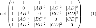 \displaystyle  \mathrm{det} \begin{pmatrix} 0 & 1 & 1 & 1 & 1 \\ 1 & 0 & |AB|^2 & |AC|^2 & |AD|^2 \\ 1 & |AB|^2 & 0 & |BC|^2 & |BD|^2 \\ 1 & |AC|^2 & |BC|^2 & 0 & |CD|^2 \\ 1 & |AD|^2 & |BD|^2 & |CD|^2 & 0 \end{pmatrix} \ \ \ \ \ (1)