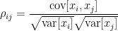 \displaystyle  \rho_{ij}=\frac{\text{cov}[x_i,x_j]}{\sqrt{\text{var}[x_i]}\sqrt{\text{var}[x_j]}}