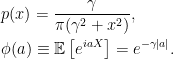 \displaystyle  \setlength\arraycolsep{2pt} \begin{array}{rl} &\displaystyle p(x)=\frac{\gamma}{\pi(\gamma^2+x^2)},\smallskip\\ &\displaystyle\phi(a)\equiv{\mathbb E}\left[e^{iaX}\right]=e^{-\gamma\vert a\vert}. \end{array} 