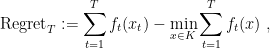 \displaystyle  {\rm Regret}_T := \sum_{t=1}^T f_t(x_t) - \min_{x\in K} \sum_{t=1}^T f_t(x) \ , 