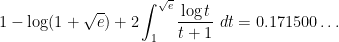 \displaystyle  1 - \log(1+\sqrt{e}) + 2 \int_1^{\sqrt{e}} \frac{\log t}{t+1}\ dt = 0.171500\dots