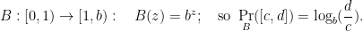 \displaystyle  B: [0,1) \rightarrow [1,b):\quad B(z) = b^z;\quad\text{so~} \Pr_B([c,d]) = \log_b(\frac{d}{c}). 