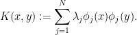 \displaystyle  K( x, y ) := \sum_{j =1}^N \lambda_j \phi_j(x) \phi_j(y).