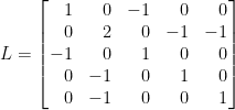 \displaystyle  L=\left[\!\!\begin{array}{rrrrr}  1&0&-1&0&0\\  0&2&0&-1&-1\\  -1&0&1&0&0\\  0&-1&0&1&0\\  0&-1&0&0&1  \end{array}\!\!\right]  