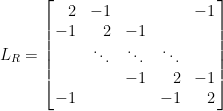 \displaystyle  L_R=\left[\!\!\begin{array}{rrcrr}    2&-1&&&-1\\    -1&2&-1&&\\    &\ddots&\ddots&\ddots&\\    &&-1&2&-1\\    -1&&&-1&2  \end{array}\!\!\right]