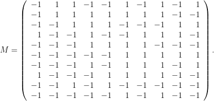 \displaystyle  M = \left(\begin{array}{rrrrrrrrrr} -1 & 1 & 1 & -1 & -1 & 1 & -1 & 1 & -1 & 1 \\ -1 & 1 & 1 & 1 & 1 & 1 & 1 & 1 & -1 & -1 \\ -1 & -1 & 1 & 1 & 1 & -1 & -1 & -1 & 1 & 1 \\ 1 & -1 & -1 & 1 & -1 & -1 & 1 & 1 & 1 & -1 \\ -1 & -1 & -1 & 1 & 1 & 1 & 1 & -1 & -1 & -1 \\ -1 & -1 & -1 & -1 & -1 & 1 & 1 & 1 & 1 & 1 \\ -1 & -1 & -1 & 1 & -1 & 1 & 1 & 1 & -1 & 1 \\ 1 & -1 & -1 & -1 & 1 & 1 & 1 & 1 & -1 & -1 \\ -1 & -1 & 1 & -1 & 1 & -1 & -1 & -1 & -1 & -1 \\ -1 & -1 & -1 & -1 & -1 & 1 & -1 & 1 & -1 & -1 \end{array}\right) . 