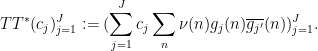 \displaystyle  TT^* (c_j)_{j=1}^J := (\sum_{j=1}^J c_j \sum_n \nu(n) g_j(n) \overline{g_{j'}}(n) )_{j=1}^J.