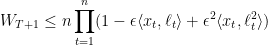 \displaystyle  W_{T+1} \leq n \prod_{t=1}^n (1 - \epsilon \langle x_t , \ell_t \rangle + \epsilon^2 \langle x_t , \ell^2_t \rangle) 