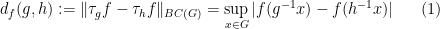 \displaystyle  d_f( g, h ) := \| \tau_g f - \tau_h f \|_{BC(G)} = \sup_{x \in G} |f(g^{-1} x) - f(h^{-1} x)| \ \ \ \ \ (1)