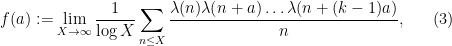 \displaystyle  f(a) := \lim_{X \rightarrow \infty} \frac{1}{\log X} \sum_{n \leq X} \frac{\lambda(n) \lambda(n+a) \dots \lambda(n+(k-1)a)}{n}, \ \ \ \ \ (3)