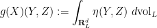 \displaystyle  g(X)( Y, Z) := \int_{{\bf R}^d_L} \eta(Y,Z)\ d\mathrm{vol}_L