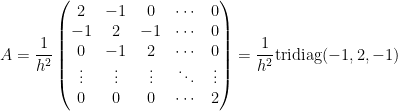\displaystyle A=\frac{1}{h^2}\begin{pmatrix} 2 & -1 & 0 &\cdots & 0 \\ -1 & 2 & -1 & \cdots & 0 \\ 0& -1 & 2 & \cdots & 0 \\ \vdots & \vdots & \vdots & \ddots & \vdots \\ 0 & 0 & 0 & \cdots & 2 \end{pmatrix}=\frac{1}{h^2}\text{tridiag}(-1,2,-1) 