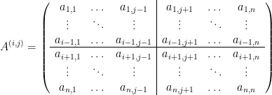 \displaystyle A^{(i,j)}=\left(\begin{array}{ccc|ccc} a_{1,1} & \dots & a_{1,j-1} & a_{1,j+1} & \dots & a_{1,n}\\ \vdots & \ddots & \vdots & \vdots & \ddots & \vdots\\ a_{i-1,1} & \dots & a_{i-1,j-1} & a_{i-1,j+1} & \dots & a_{i-1,n}\\ \hline a_{i+1,1} & \dots & a_{i+1,j-1} & a_{i+1,j+1} & \dots & a_{i+1,n}\\ \vdots & \ddots & \vdots & \vdots & \ddots & \vdots\\ a_{n,1} & \dots & a_{n,j-1} & a_{n,j+1} & \dots & a_{n,n} \end{array}\right) 