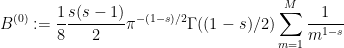 \displaystyle B^{(0)} := \frac{1}{8} \frac{s(s-1)}{2} \pi^{-(1-s)/2} \Gamma((1-s)/2) \sum_{m=1}^M \frac{1}{m^{1-s}} 