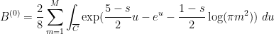 \displaystyle B^{(0)} = \frac{2}{8} \sum_{m=1}^M \int_{\overline{C}} \exp( \frac{5-s}{2} u - e^u - \frac{1-s}{2} \log(\pi m^2) )\ du