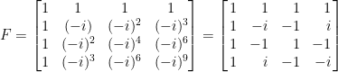 \displaystyle F=\begin{bmatrix}  1&1&1&1\\  1&(-i)&(-i)^2&(-i)^3\\  1&(-i)^2&(-i)^4&(-i)^6\\  1&(-i)^3&(-i)^6&(-i)^9  \end{bmatrix}=\left[\!\!\begin{array}{crrr}  1&1&1&1\\  1&-i&-1&i\\  1&-1&1&-1\\  1&i&-1&-i  \end{array}\!\!\right]