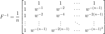 \displaystyle F^{-1}=\frac{1}{n}\begin{bmatrix}  1&1&1&\cdots&1\\  1&w^{-1}&w^{-2}&\cdots&w^{-(n-1)}\\  1&w^{-2}&w^{-4}&\cdots&w^{-2(n-1)}\\  \vdots&\vdots&\vdots&\ddots&\vdots\\  1&w^{-(n-1)}&w^{-2(n-1)}&\cdots&w^{-(n-1)^2}  \end{bmatrix}