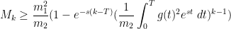 \displaystyle M_k \geq \frac{m_1^2}{m_2} (1 - e^{-s(k-T)} (\frac{1}{m_2} \int_0^T g(t)^2 e^{st}\ dt)^{k-1} ) 
